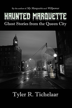 Haunted Marquette: Ghost Stories from the Queen City by Tyler Tichelaar